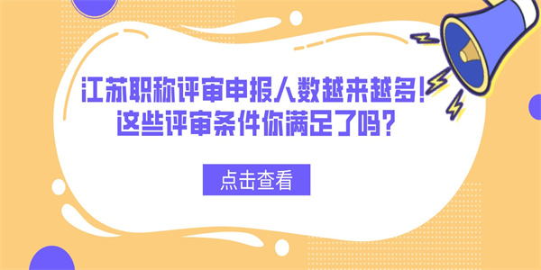 江苏职称评审申报人数越来越多！这些评审条件你满足了吗？.jpg
