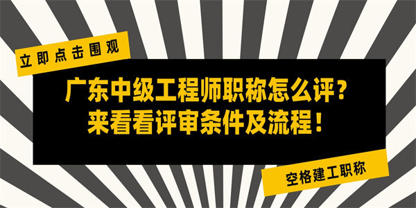 广东中级工程师职称怎么评？来看看评审条件及流程！.jpg