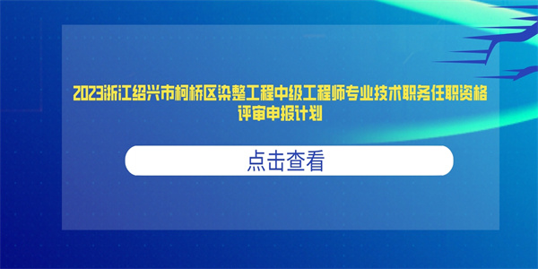2023浙江绍兴市柯桥区染整工程中级工程师专业技术职务任职资格评审申报计划.jpg