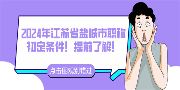 2024年江苏省盐城市职称初定条件！提前了解！.jpg