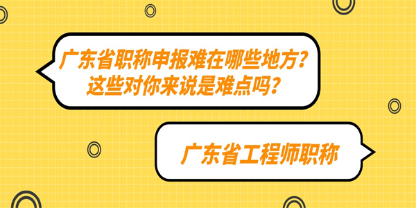 广东省职称申报难在哪些地方？这些对你来说是难点吗？.jpg