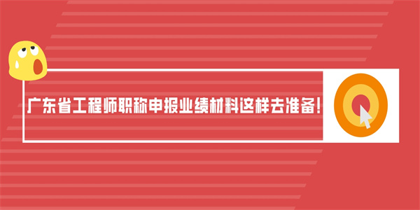 广东省工程师职称申报业绩材料这样去准备！.jpg