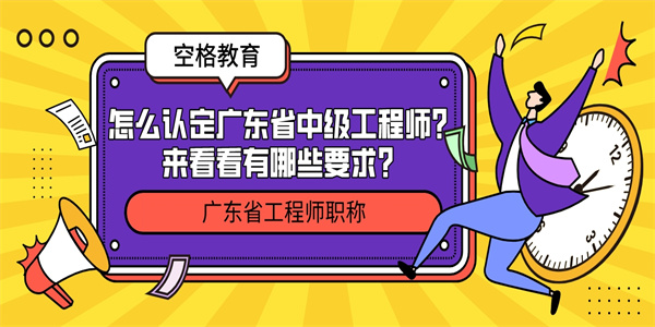 怎么认定广东省中级工程师？来看看有哪些要求？.jpg