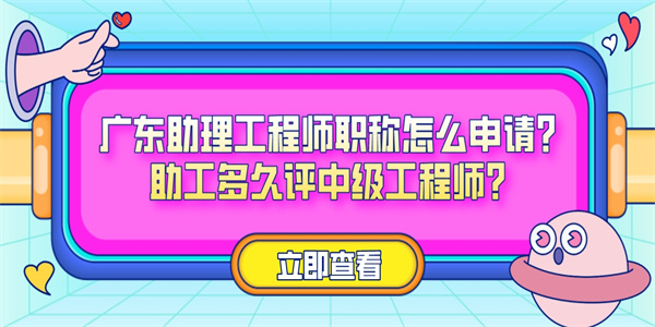 广东助理工程师职称怎么申请？助工多久评中级工程师？.jpg