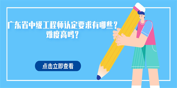 广东省中级工程师认定要求有哪些？难度高吗？.jpg