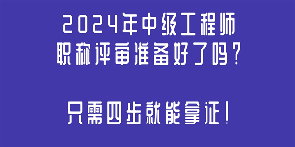 2024年中级工程师职称评审准备好了吗？只需四步就能拿证！.jpg