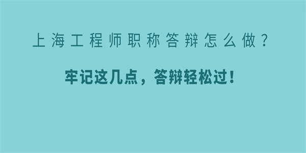 上海工程师职称答辩怎么做？牢记这几点，答辩轻松过！.jpg
