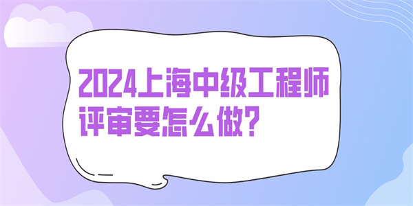 2024上海中级工程师评审要怎么做？.jpg