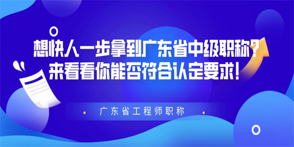 想快人一步拿到广东省中级职称？来看看你能否符合认定要求！.jpg