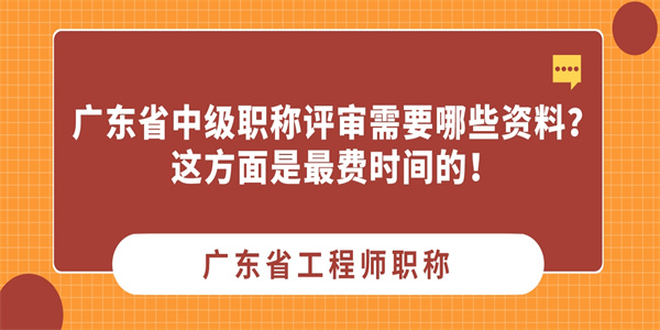 广东省中级职称评审需要哪些资料？这方面是最费时间的！.jpg