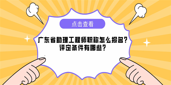 广东省助理工程师职称怎么报名？评定条件有哪些？.jpg