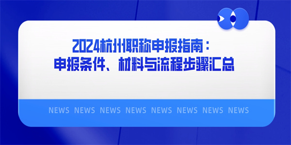 2024杭州职称申报指南：申报条件、材料与流程步骤汇总.jpg