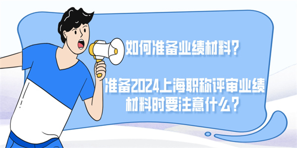如何准备业绩材料？准备2024上海职称评审业绩材料时要注意什么？.jpg