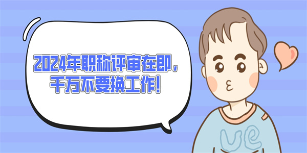 2024年职称评审在即，千万不要换工作！.jpg