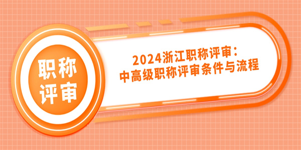2024浙江职称评审：中高级职称评审条件与流程.jpg