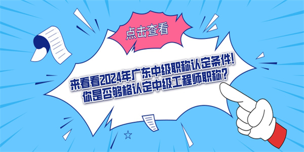 来看看2024年广东中级职称认定条件！你是否够格认定中级工程师职称？.jpg