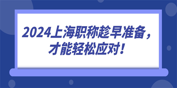 2024上海职称趁早准备，才能轻松应对！.jpg