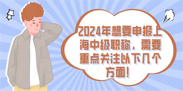 2024年想要申报上海中级职称，需要重点关注以下几个方面！.jpg