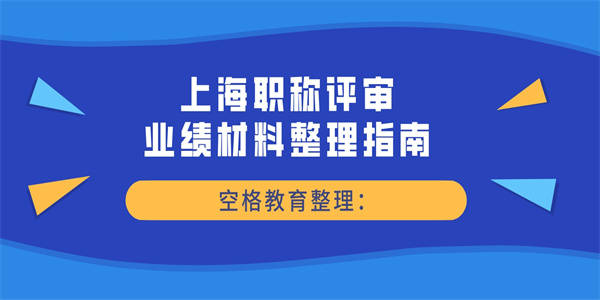 空格教育整理：上海职称评审业绩材料整理指南.jpg