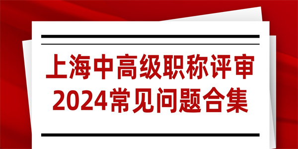 上海中高级职称评审2024常见问题合集.jpg