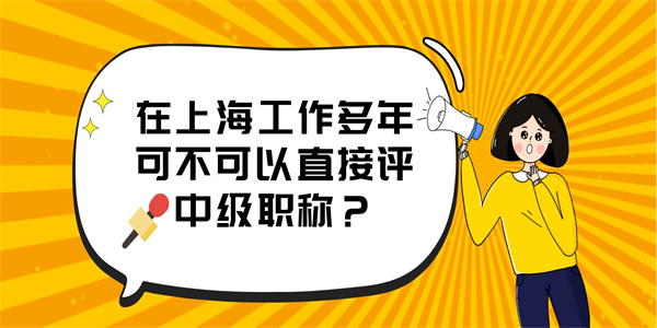 在上海工作多年可不可以直接评中级职称？.jpg