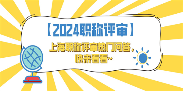 【2024职称评审】上海职称评审热门问答，快来看看~.jpg