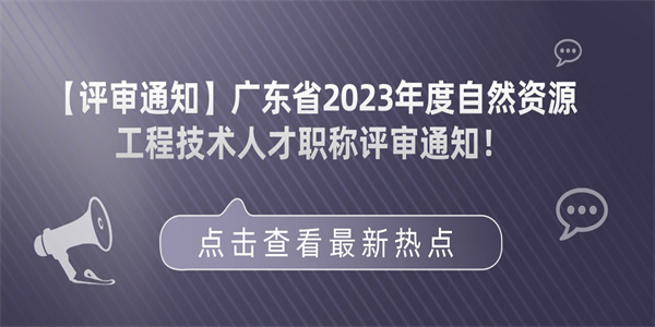 【评审通知】广东省2023年度自然资源工程技术人才职称评审通知！.jpg