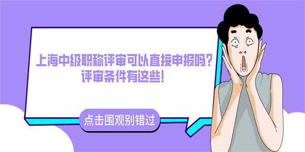 上海中级职称评审可以直接申报吗？评审条件有这些！.jpg