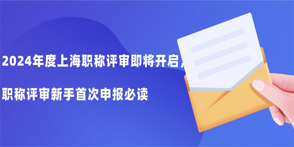 2024年度上海职称评审即将开启，职称评审新手首次申报必读.jpg