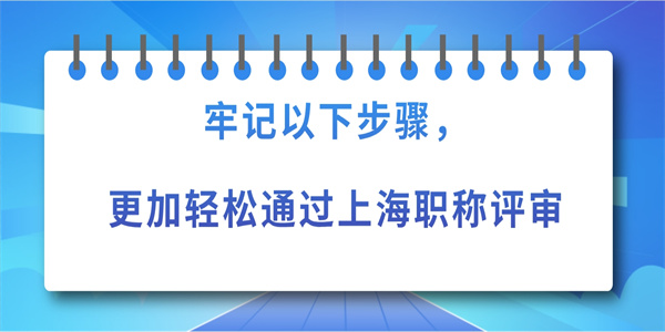 牢记以下步骤，更加轻松通过上海职称评审.jpg