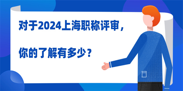 对于2024上海职称评审，你的了解有多少？.jpg
