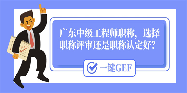 广东中级工程师职称，选择职称评审还是职称认定好？.jpg
