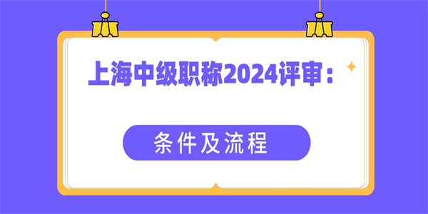 上海中级职称2024评审：条件及流程.jpg