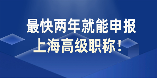 最快两年就能申报上海高级职称！.jpg