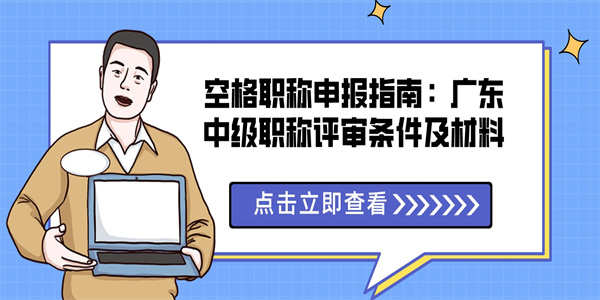 空格职称申报指南：广东中级职称评审条件及材料.jpg