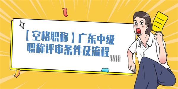 【空格职称】广东中级职称评审条件及流程.jpg