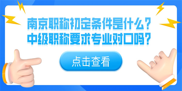南京职称初定条件是什么？中级职称要求专业对口吗？.jpg