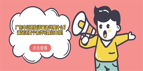 广东中级职称评审条件是什么？满足这两个条件可跨级申报！.jpg