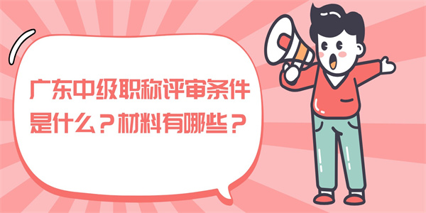 广东中级职称评审条件是什么？材料有哪些？.jpg