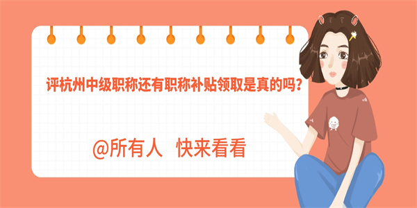 评杭州中级职称还有职称补贴领取是真的吗？.jpg