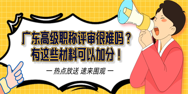 广东高级职称评审很难吗？有这些材料可以加分！.jpg