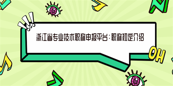 浙江省专业技术职称申报平台：职称初定介绍.jpg