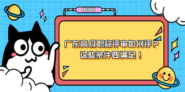 广东高级职称评审如何评？这些条件要满足！.jpg
