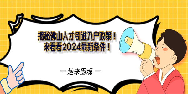 揭秘佛山人才引进入户政策！来看看2024最新条件！.jpg