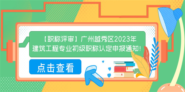 【职称评审】广州越秀区2023年建筑工程专业初级职称认定申报通知！.jpg