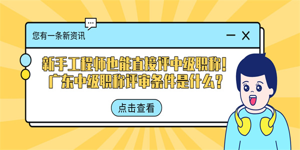 新手工程师也能直接评中级职称！广东中级职称评审条件是什么？.jpg