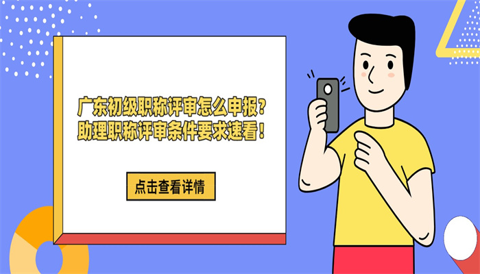 广东初级职称评审怎么申报？助理职称评审条件要求速看！.jpg