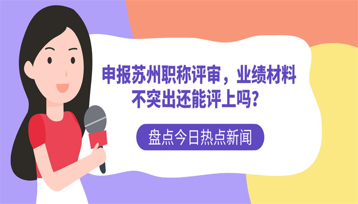 申报苏州职称评审，业绩材料不突出还能评上吗？.jpg