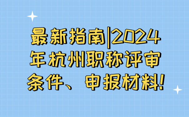 最新指南_2024年杭州职称评审条件、申报材料!.jpg