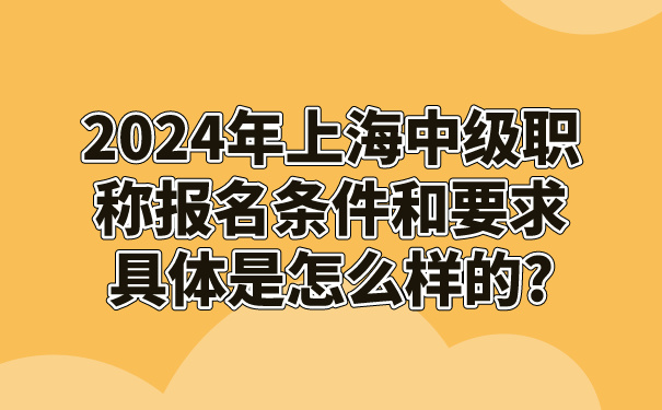 2024年上海中级职称报名条件和要求具体是怎么样的_.jpg